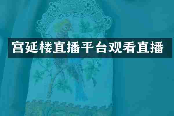 宫延楼直播平台观看直播