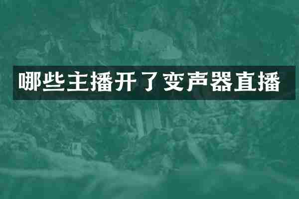 哪些主播开了变声器直播