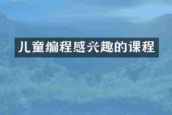 儿童编程感兴趣的课程
