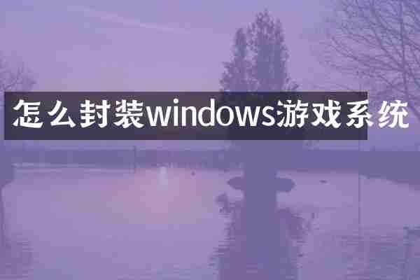 怎么封装windows游戏系统