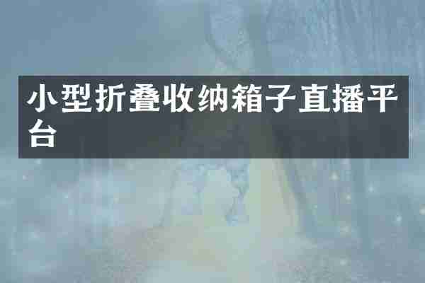 小型折叠收纳箱子直播平台
