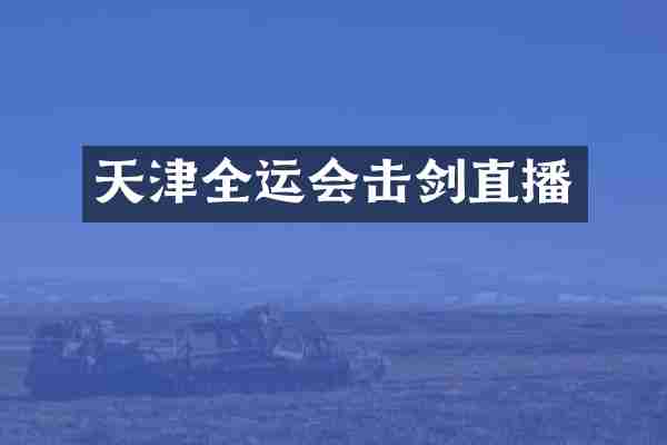 天津全运会击剑直播