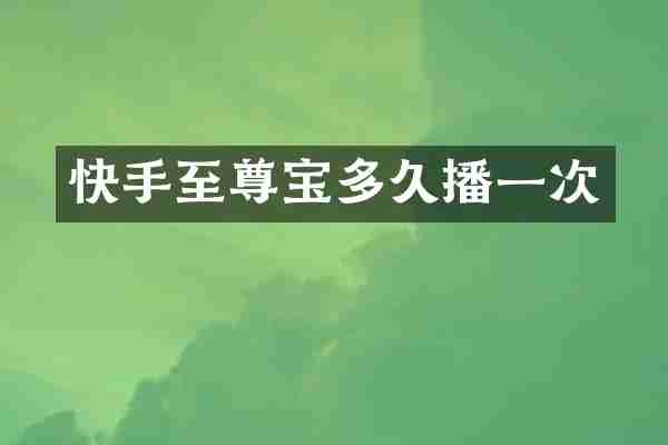 快手至尊宝多久播一次