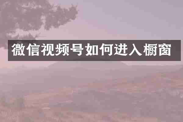 微信视频号如何进入橱窗