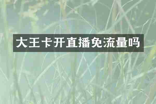 大王卡开直播免流量吗