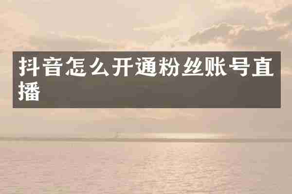 抖音怎么开通粉丝账号直播