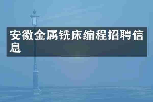 安徽金属铣床编程招聘信息