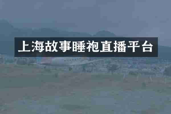 上海故事睡袍直播平台