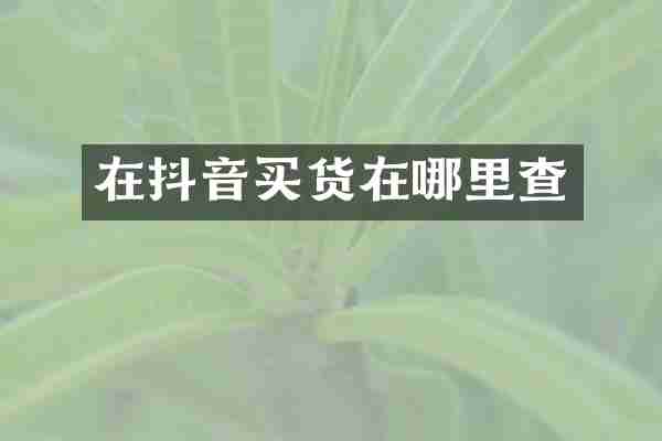 在抖音买货在哪里查