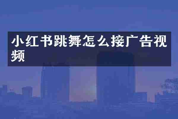 小红书跳舞怎么接广告视频