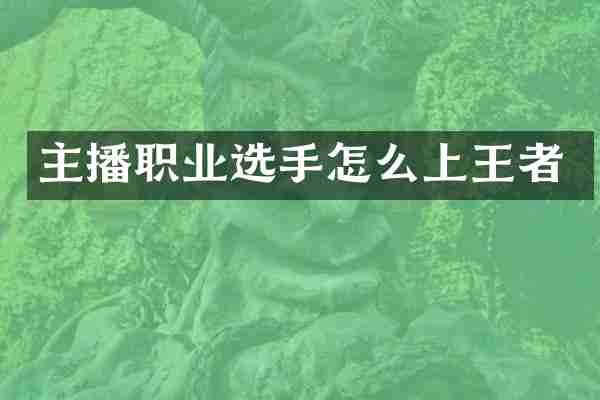 主播职业选手怎么上王者