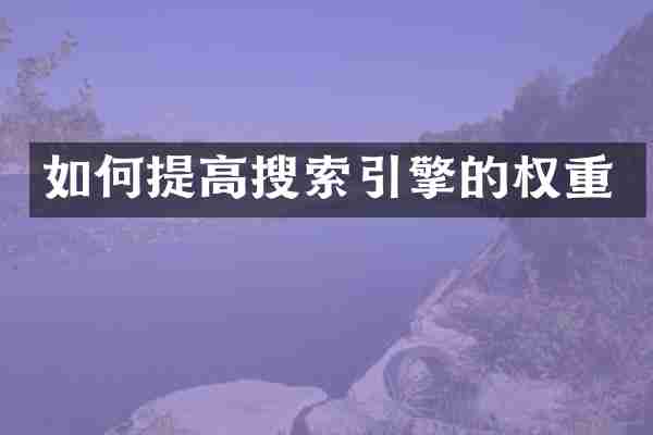 如何提高搜索引擎的权重