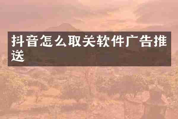 抖音怎么取关软件广告推送