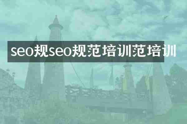 seo规seo规范培训范培训