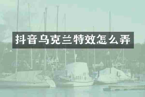 抖音乌克兰特效怎么弄