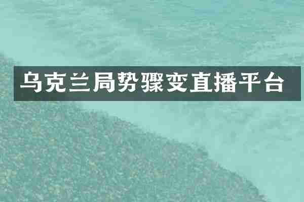 乌克兰局势骤变直播平台