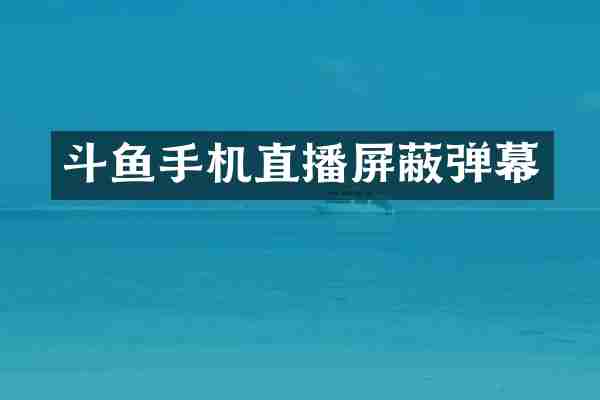 斗鱼手机直播屏蔽弹幕