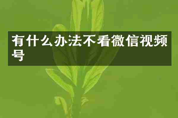 有什么办法不看微信视频号