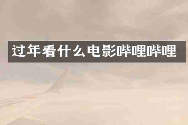 过年看什么电影哔哩哔哩
