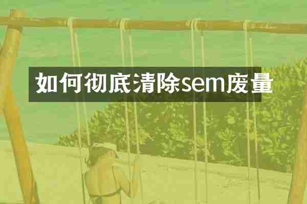 如何彻底清除sem废量