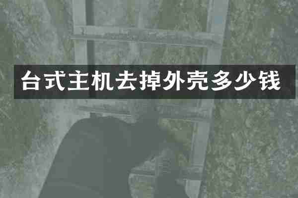 台式主机去掉外壳多少钱