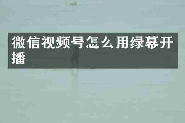 微信视频号怎么用绿幕开播