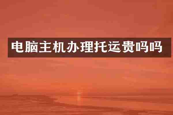 电脑主机办理托运贵吗吗