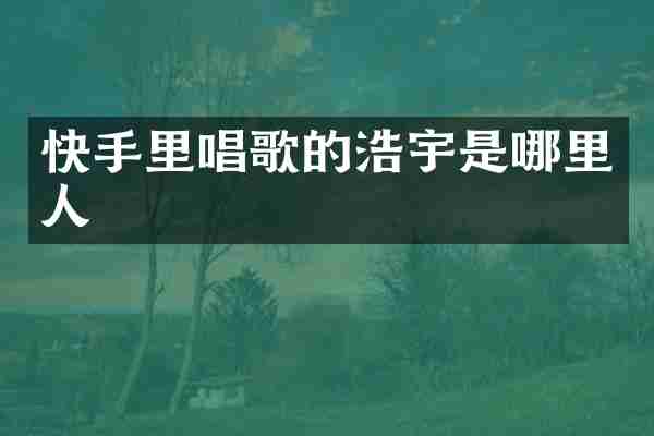快手里唱歌的浩宇是哪里人