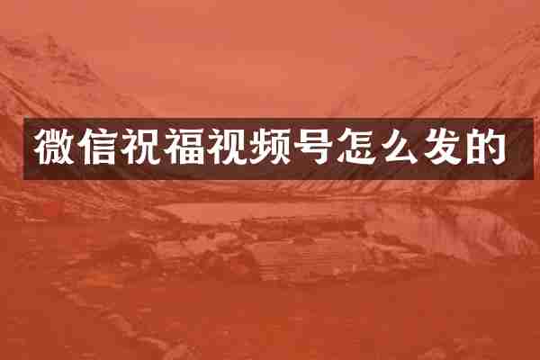 微信祝福视频号怎么发的