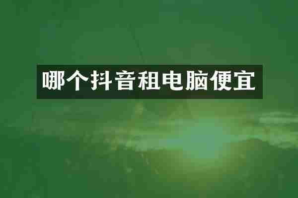 哪个抖音租电脑便宜