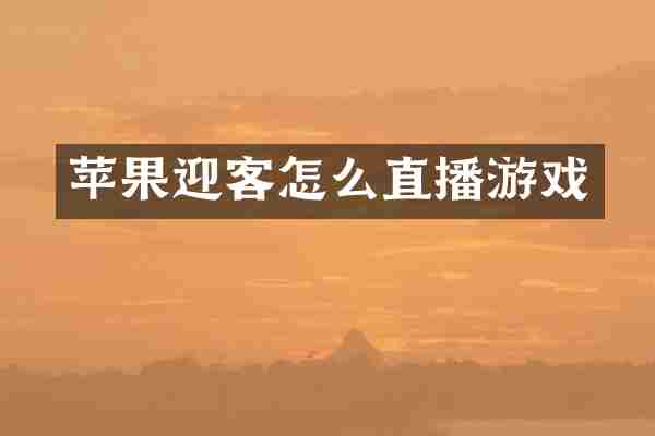 苹果迎客怎么直播游戏