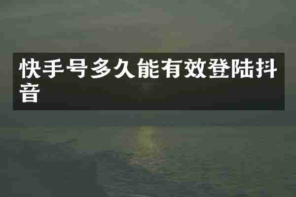 快手号多久能有效登陆抖音