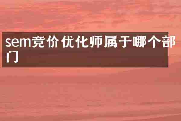 sem竞价优化师属于哪个部门