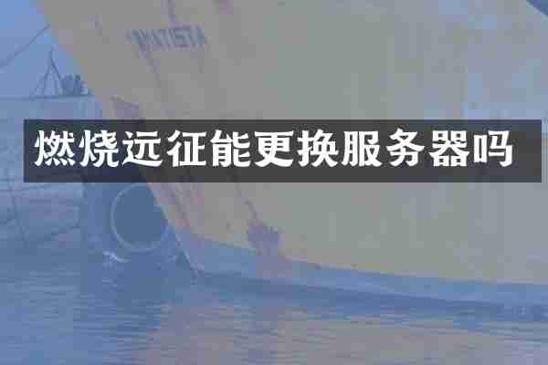 燃烧远征能更换服务器吗