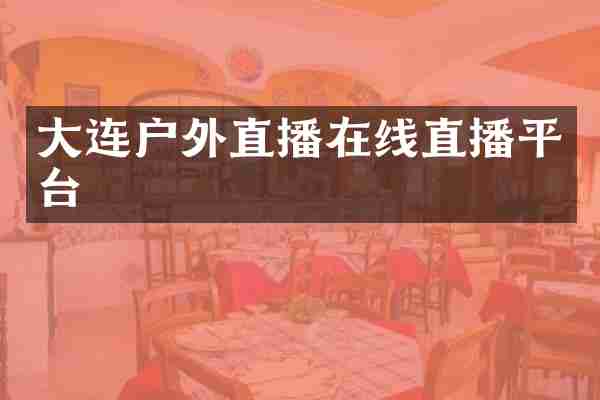 大连户外直播在线直播平台
