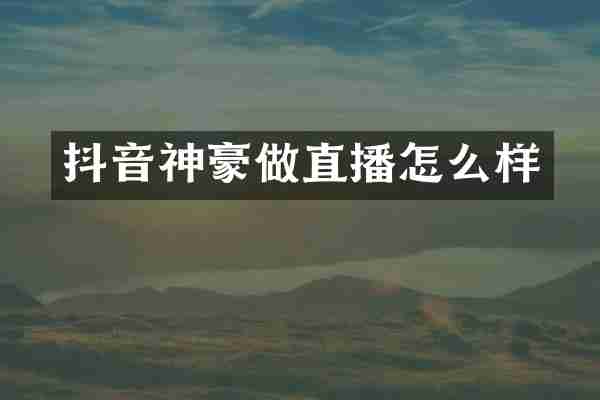 抖音神豪做直播怎么样