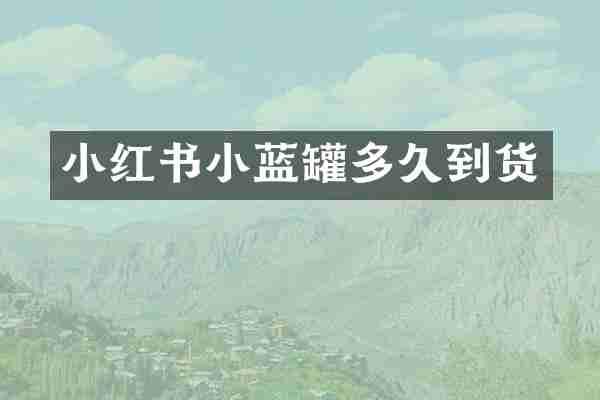 小红书小蓝罐多久到货
