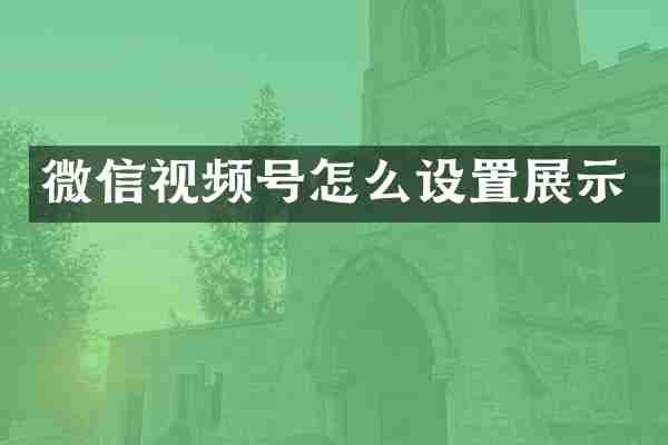 微信视频号怎么设置展示