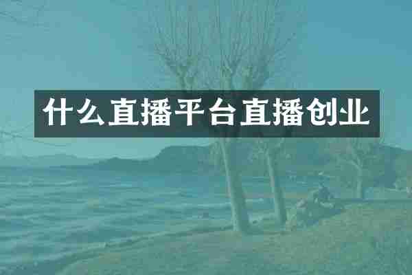 什么直播平台直播创业