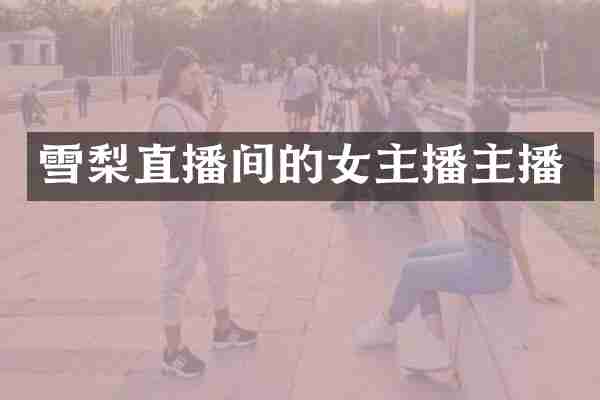 雪梨直播间的女主播主播