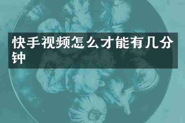 快手视频怎么才能有几分钟