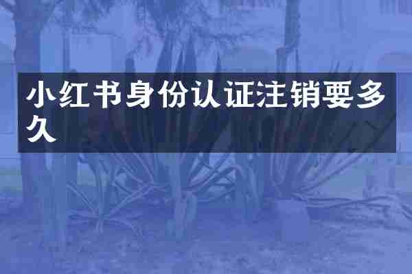 小红书身份认证注销要多久