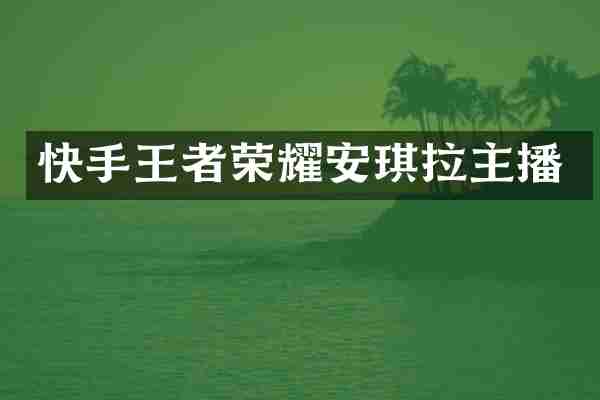 快手王者荣耀安琪拉主播