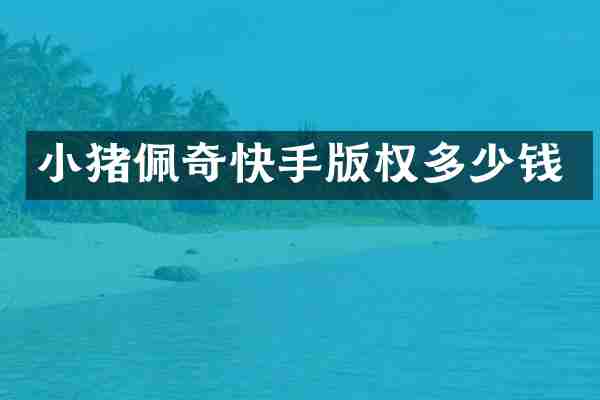 小猪佩奇快手版权多少钱