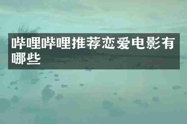 哔哩哔哩推荐恋爱电影有哪些