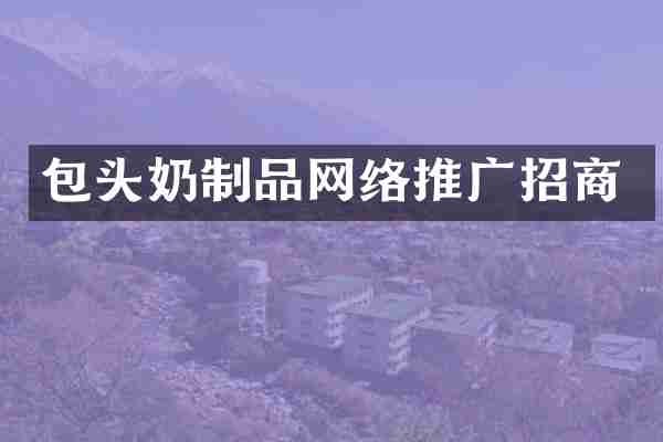 包头奶制品网络推广招商