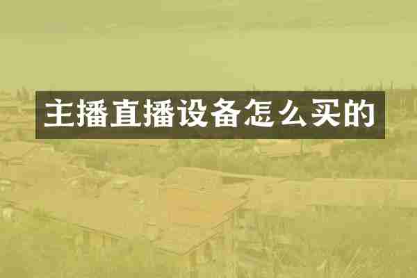 主播直播设备怎么买的