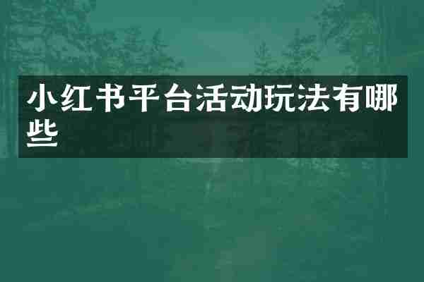 小红书平台活动玩法有哪些