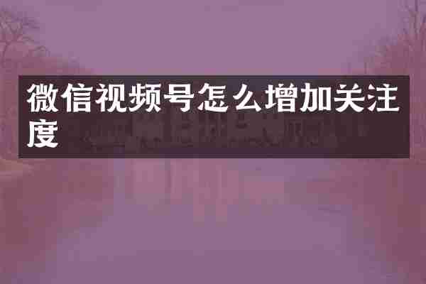 微信视频号怎么增加关注度