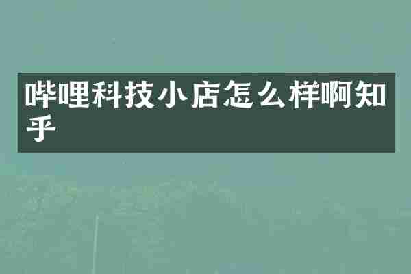 哔哩科技小店怎么样啊知乎